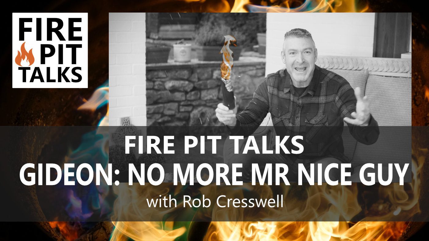 FIRE PIT TALKS GIDEON: No More Mr Nice Guy